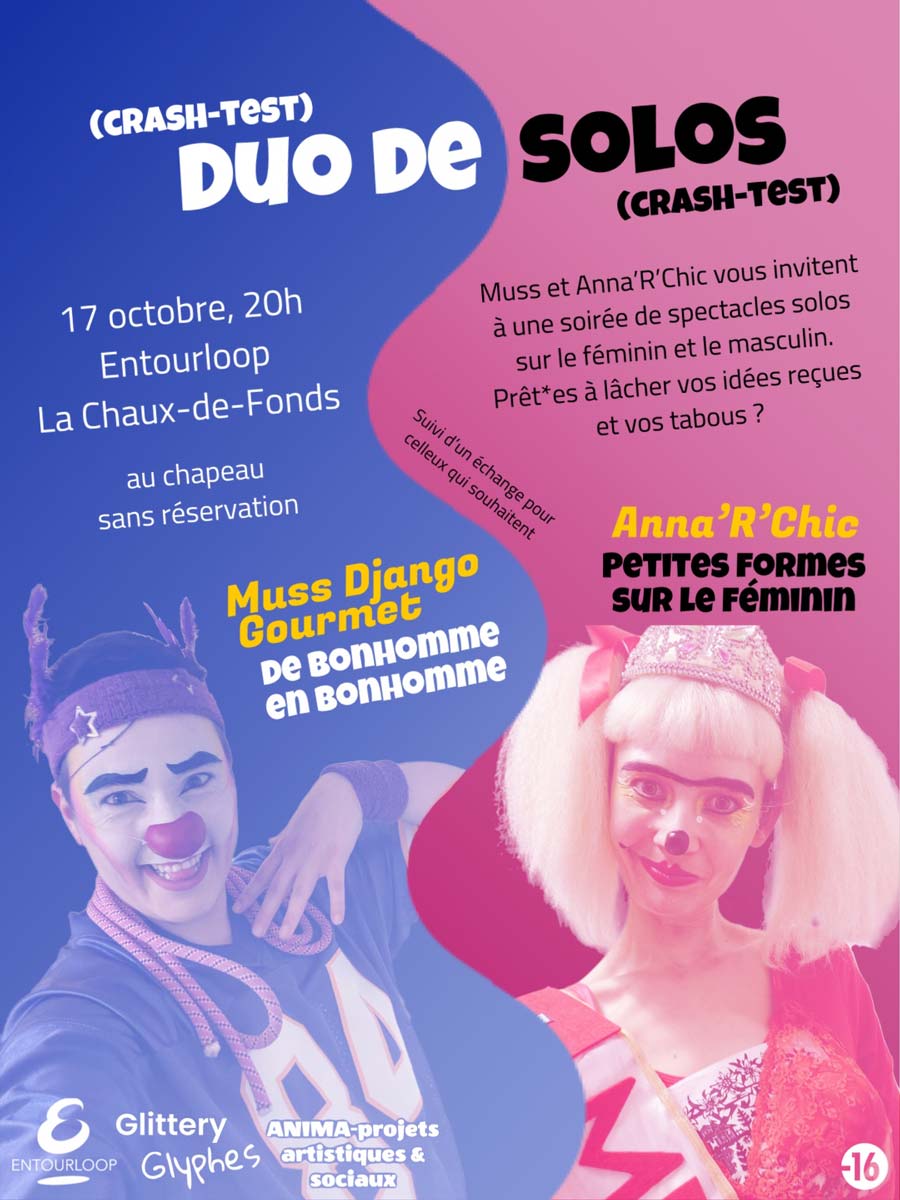 Mael Chatellard et Anna Victoria Keaslin vous invitent à une soirée avec deux spectacles solos clown et bouffon sur le féminin et le masculin. Viens rire des stéréotypes et injonctions sociales liés aux genres</p>
<p>Le samedi 17 octobre à 20h<br />
Cave de l’Entourloop, Rue du Collège 4<br />
La Chaux-de-Fonds</p>
<p>Au chapeau<br />
Pas de réservation<br />
Déconseillé au moins de 16 ans